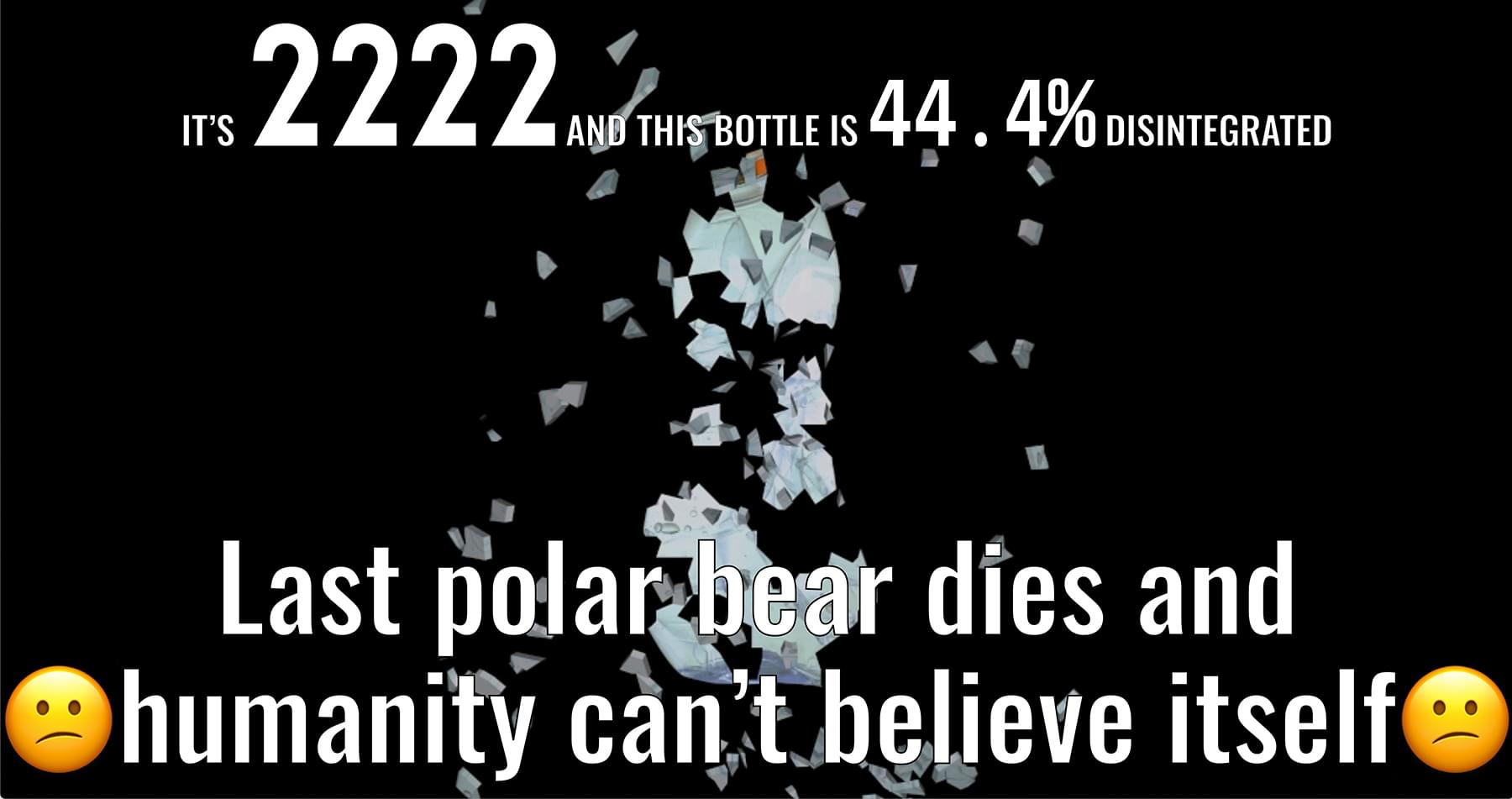 Screenshot that says "It is 2222 and this bottle is 44.4% disintegrated" on top; in the middle of the image is a photograph of a plastic bottle, and on the bottom is the text "Last polar bear dies and humanity cant believe itself" sandwitched between two gun confused-face emojis; black background