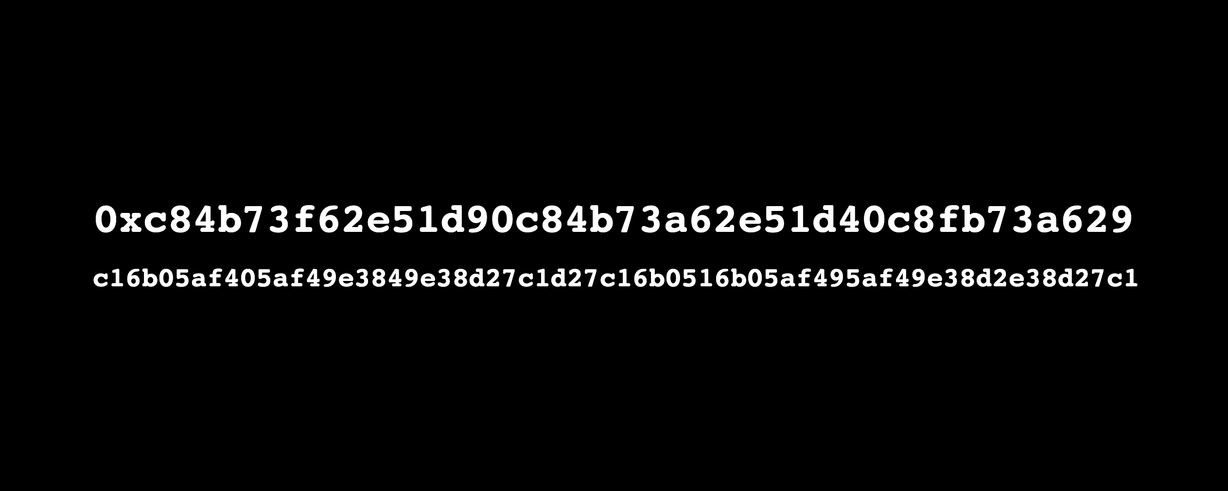 Two lines of randomized, white, hexadecimal characters centered on a black background. The first line is 40 characters long and reads: Oxc84673162e51d90c84673a62e51d40c8fb73a629. The second line is 64 characters long and reads: c16605a1405a149e3849e38d27c1d27c1660516605a1495a149e38d2e38d27c1